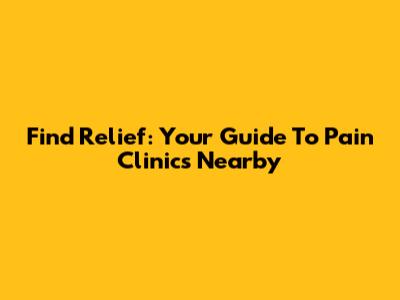 Find Relief: Your Guide To Pain Clinics Nearby