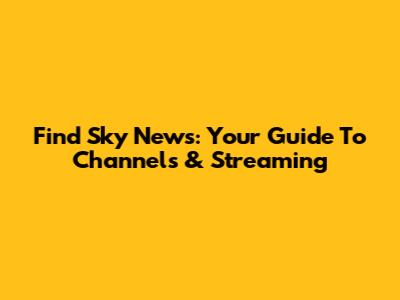 Find Sky News: Your Guide To Channels & Streaming