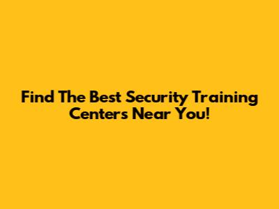 Find The Best Security Training Centers Near You!
