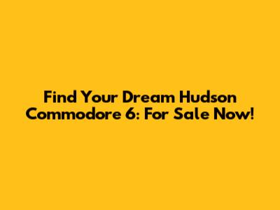 Find Your Dream Hudson Commodore 6: For Sale Now!