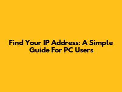Find Your IP Address: A Simple Guide For PC Users