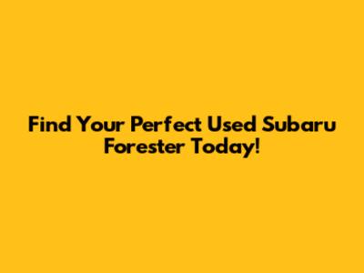 Find Your Perfect Used Subaru Forester Today!
