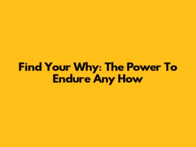 Find Your Why: The Power To Endure Any How