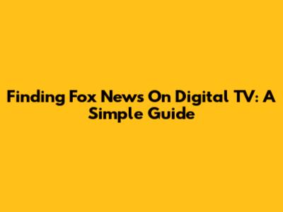 Finding Fox News On Digital TV: A Simple Guide