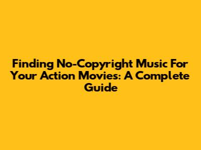 Finding No-Copyright Music For Your Action Movies: A Complete Guide