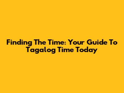 Finding The Time: Your Guide To Tagalog Time Today