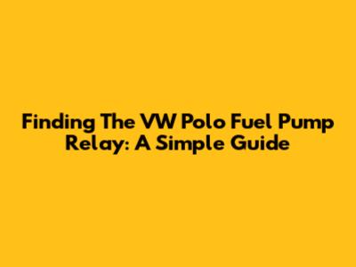 Finding The VW Polo Fuel Pump Relay: A Simple Guide