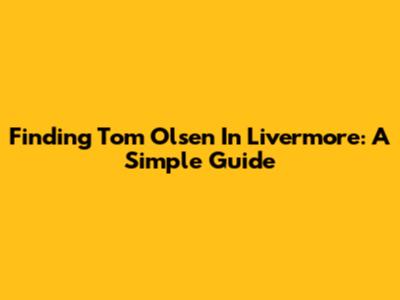 Finding Tom Olsen In Livermore: A Simple Guide