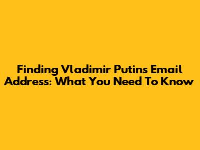 Finding Vladimir Putin's Email Address: What You Need To Know