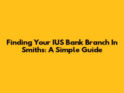 Finding Your IUS Bank Branch In Smiths: A Simple Guide