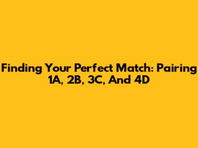 Finding Your Perfect Match: Pairing 1A, 2B, 3C, And 4D