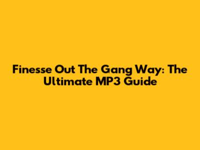 Finesse Out The Gang Way: The Ultimate MP3 Guide