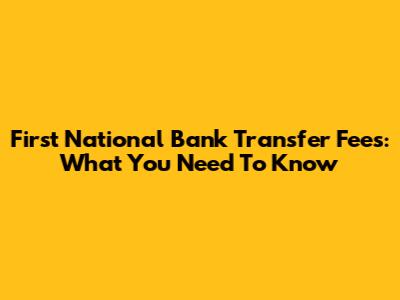 First National Bank Transfer Fees: What You Need To Know