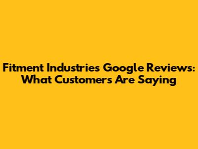 Fitment Industries Google Reviews: What Customers Are Saying