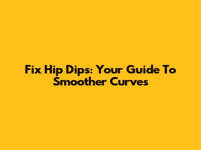Fix Hip Dips: Your Guide To Smoother Curves