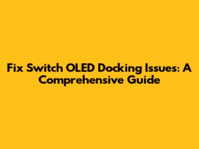Fix Switch OLED Docking Issues: A Comprehensive Guide