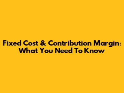 Fixed Cost & Contribution Margin: What You Need To Know