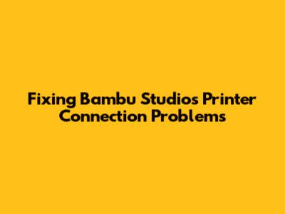 Fixing Bambu Studio's Printer Connection Problems