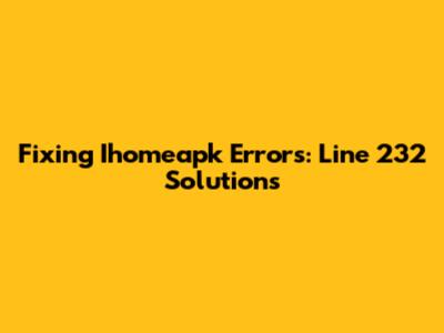 Fixing Ihomeapk Errors: Line 232 Solutions