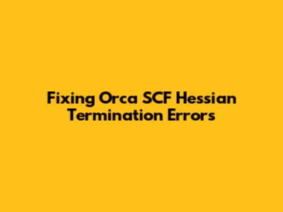 Fixing Orca SCF Hessian Termination Errors