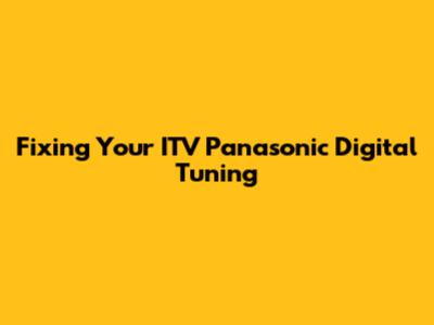 Fixing Your ITV Panasonic Digital Tuning