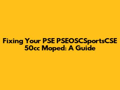 Fixing Your PSE PSEOSCSportsCSE 50cc Moped: A Guide