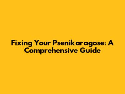 Fixing Your Psenikaragose: A Comprehensive Guide