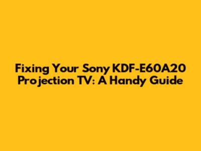Fixing Your Sony KDF-E60A20 Projection TV: A Handy Guide
