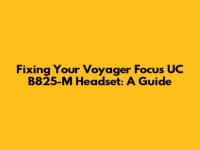 Fixing Your Voyager Focus UC B825-M Headset: A Guide