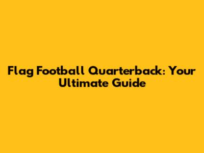 Flag Football Quarterback: Your Ultimate Guide