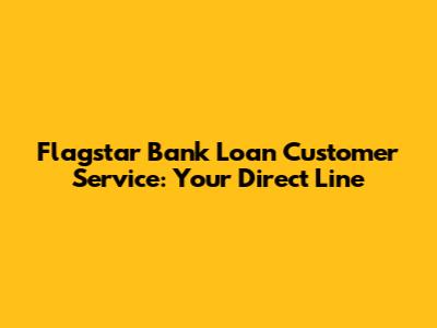 Flagstar Bank Loan Customer Service: Your Direct Line