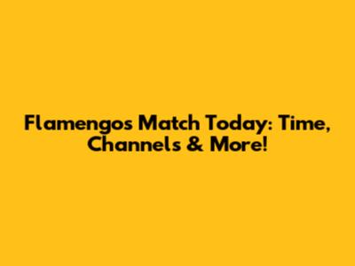 Flamengo's Match Today: Time, Channels & More!