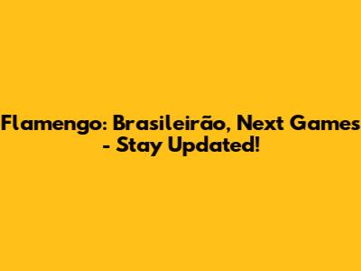 Flamengo: Brasileirão, Next Games - Stay Updated!