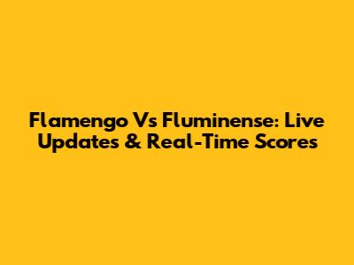 Flamengo Vs Fluminense: Live Updates & Real-Time Scores
