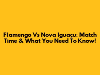 Flamengo Vs Nova Iguaçu: Match Time & What You Need To Know!