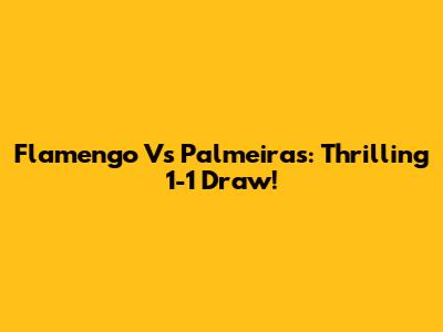 Flamengo Vs Palmeiras: Thrilling 1-1 Draw!