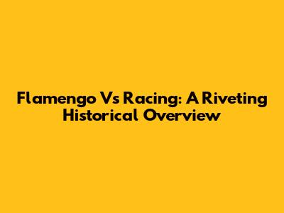 Flamengo Vs Racing: A Riveting Historical Overview