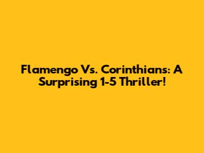 Flamengo Vs. Corinthians: A Surprising 1-5 Thriller!