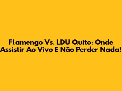 Flamengo Vs. LDU Quito: Onde Assistir Ao Vivo E Não Perder Nada!