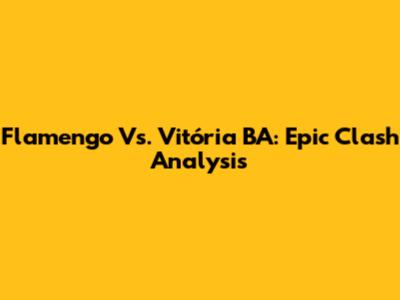 Flamengo Vs. Vitória BA: Epic Clash Analysis