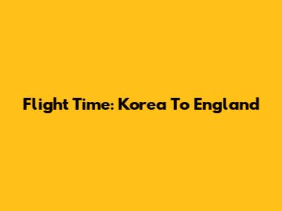 Flight Time: Korea To England