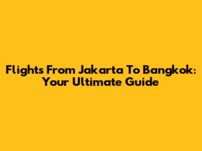 Flights From Jakarta To Bangkok: Your Ultimate Guide