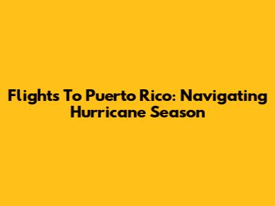 Flights To Puerto Rico: Navigating Hurricane Season