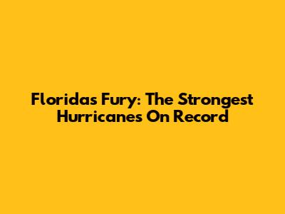 Florida's Fury: The Strongest Hurricanes On Record
