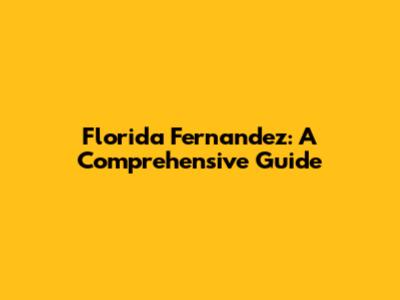 Florida Fernandez: A Comprehensive Guide