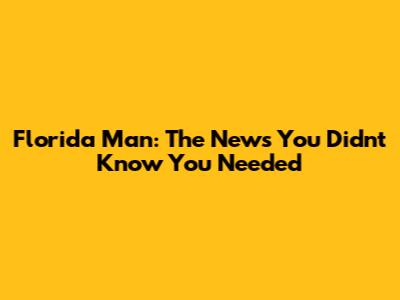 Florida Man: The News You Didn't Know You Needed