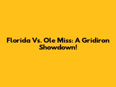Florida Vs. Ole Miss: A Gridiron Showdown!