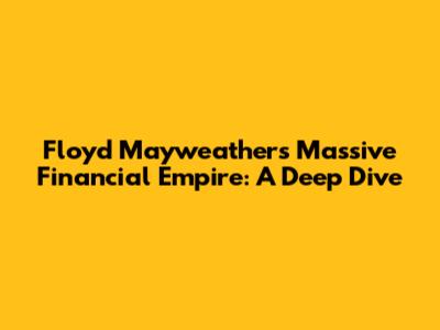 Floyd Mayweather's Massive Financial Empire: A Deep Dive