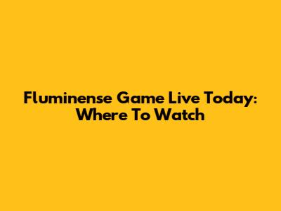 Fluminense Game Live Today: Where To Watch