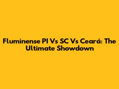 Fluminense PI Vs SC Vs Ceará: The Ultimate Showdown